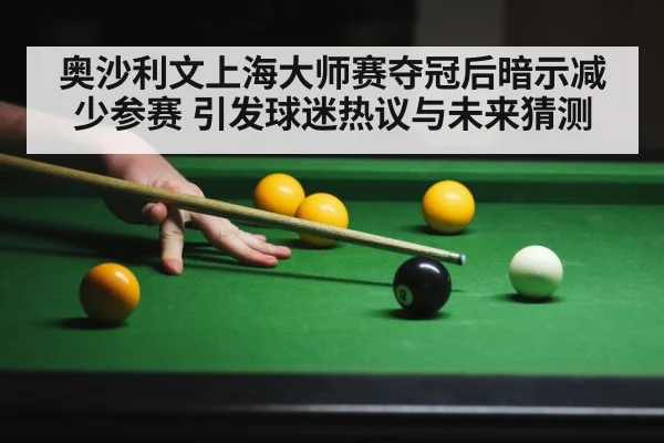 奥沙利文上海大师赛夺冠后暗示减少参赛 引发球迷热议与未来猜测