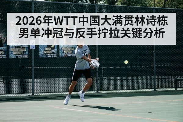 2026年WTT中国大满贯林诗栋男单冲冠与反手拧拉关键分析